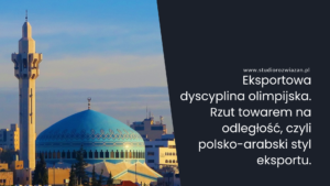 Read more about the article Eksportowa dyscyplina olimpijska. Rzut towarem na odległość, czyli polsko-arabski styl eksportu.